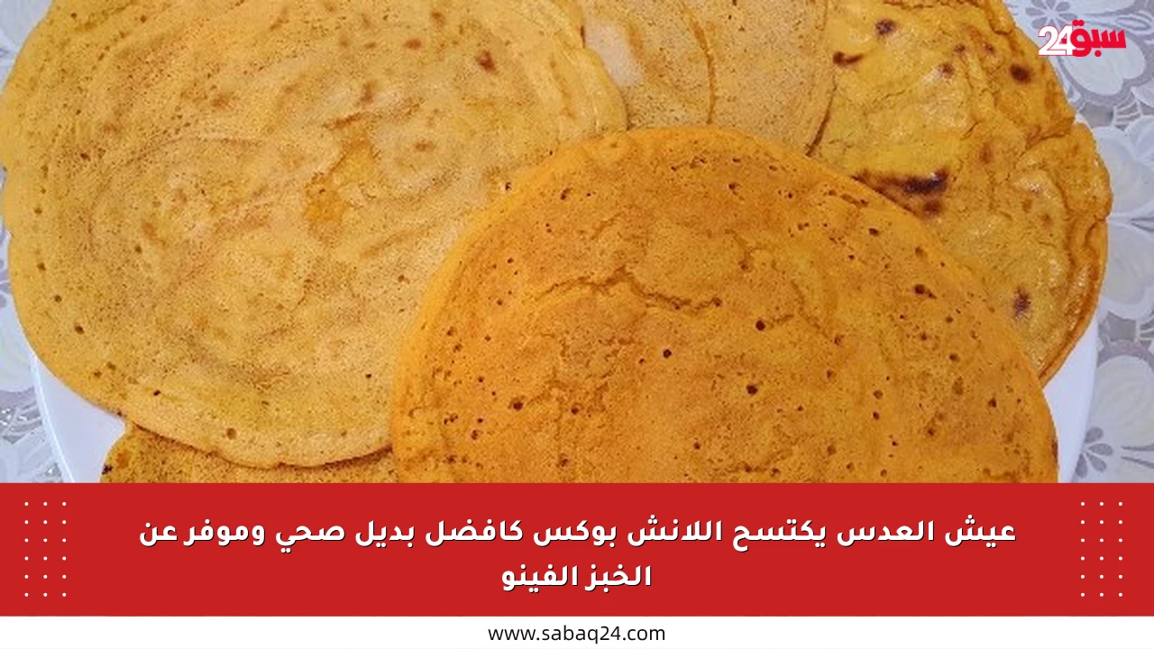 عيش العدس يكتسح اللانش بوكس كأفضل بديل صحي وموفر عن الخبز الفينو